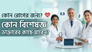 কোন রোগের জন্য কোন বিশেষজ্ঞ ডাক্তারের কাছে যাবেন? (সম্পূর্ণ গাইড) — blog featured image